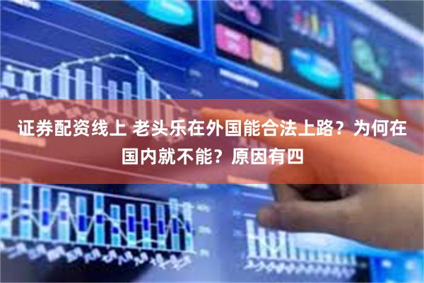 证券配资线上 老头乐在外国能合法上路？为何在国内就不能？原因有四