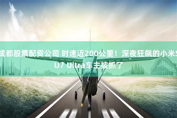 成都股票配资公司 时速近200公里！深夜狂飙的小米SU7 Ultra车主被抓了