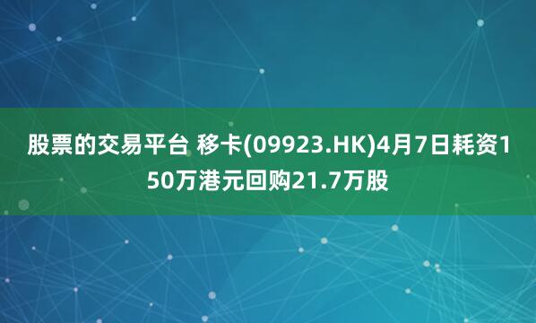 股票的交易平台 移卡(09923.HK)4月7日耗资150万港元回购21.7万股