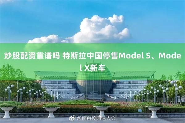 炒股配资靠谱吗 特斯拉中国停售Model S、Model X新车