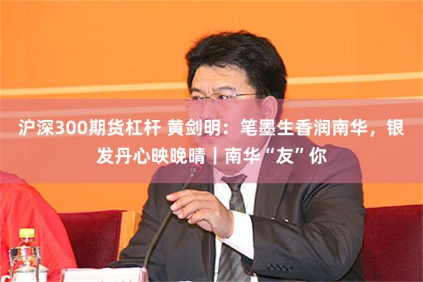 沪深300期货杠杆 黄剑明：笔墨生香润南华，银发丹心映晚晴｜南华“友”你