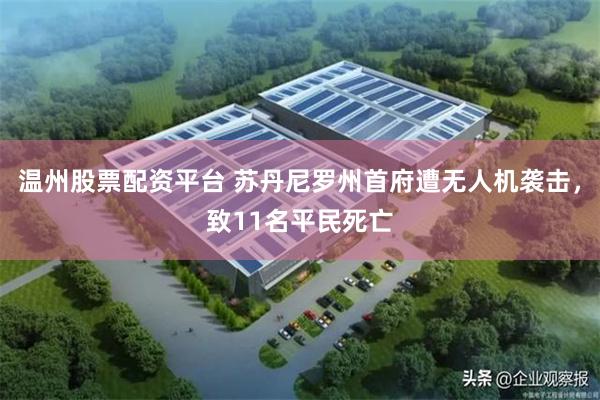 温州股票配资平台 苏丹尼罗州首府遭无人机袭击，致11名平民死亡