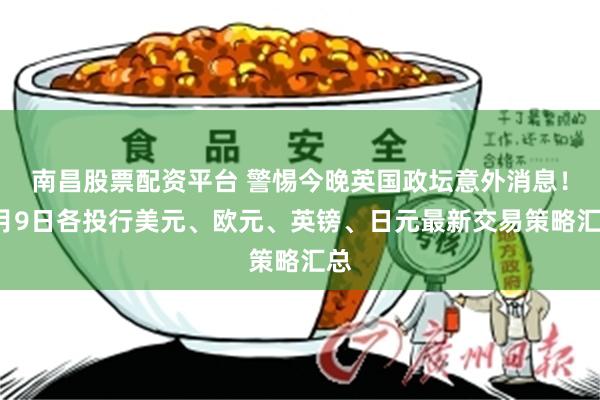 南昌股票配资平台 警惕今晚英国政坛意外消息！9月9日各投行美元、欧元、英镑、日元最新交易策略汇总