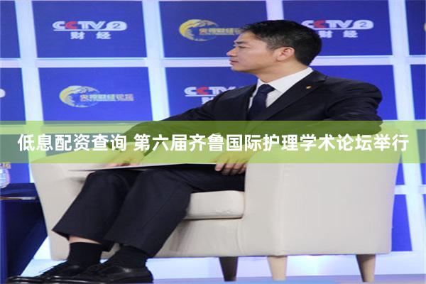 低息配资查询 第六届齐鲁国际护理学术论坛举行