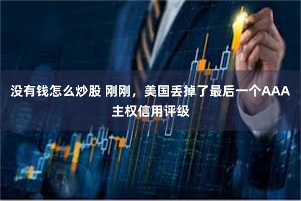 没有钱怎么炒股 刚刚，美国丢掉了最后一个AAA主权信用评级