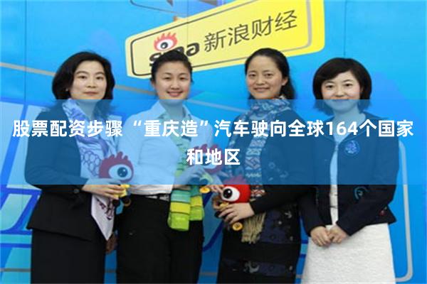 股票配资步骤 “重庆造”汽车驶向全球164个国家和地区