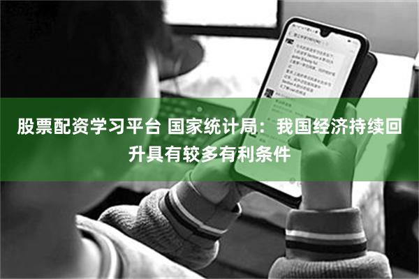 股票配资学习平台 国家统计局：我国经济持续回升具有较多有利条件