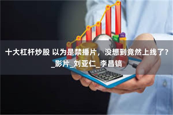 十大杠杆炒股 以为是禁播片，没想到竟然上线了？_影片_刘亚仁_李昌镐