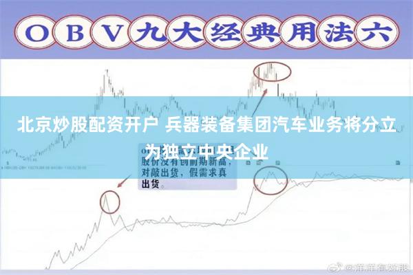 北京炒股配资开户 兵器装备集团汽车业务将分立为独立中央企业