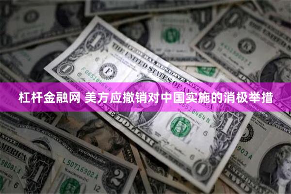 杠杆金融网 美方应撤销对中国实施的消极举措