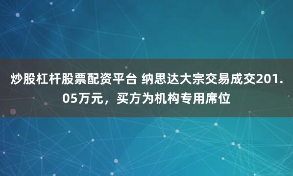 炒股杠杆股票配资平台 纳思达大宗交易成交201.05万元，买方为机构专用席位