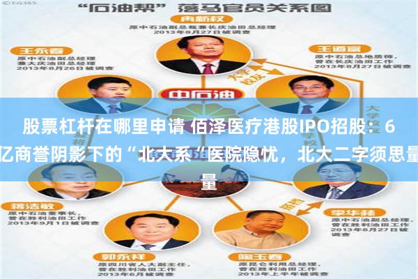 股票杠杆在哪里申请 佰泽医疗港股IPO招股：6亿商誉阴影下的“北大系“医院隐忧，北大二字须思量
