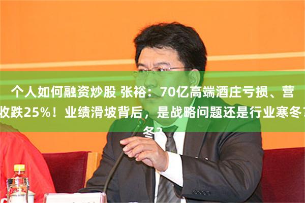 个人如何融资炒股 张裕：70亿高端酒庄亏损、营收跌25%！业绩滑坡背后，是战略问题还是行业寒冬？