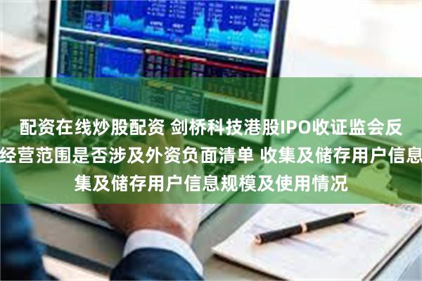 配资在线炒股配资 剑桥科技港股IPO收证监会反馈意见：需说明经营范围是否涉及外资负面清单 收集及储存用户信息规模及使用情况