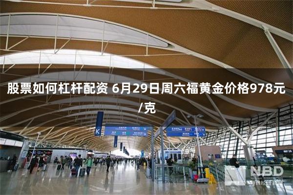 股票如何杠杆配资 6月29日周六福黄金价格978元/克
