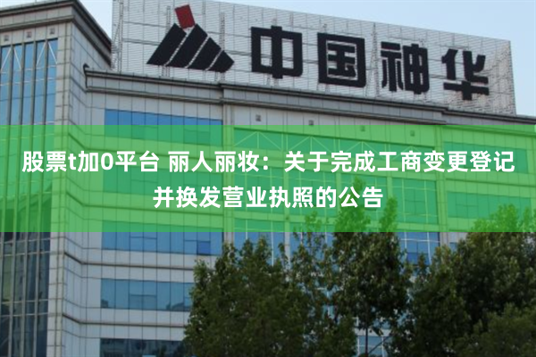 股票t加0平台 丽人丽妆：关于完成工商变更登记并换发营业执照的公告
